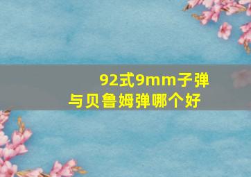 92式9mm子弹与贝鲁姆弹哪个好