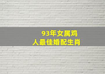 93年女属鸡人最佳婚配生肖