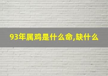 93年属鸡是什么命,缺什么