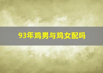 93年鸡男与鸡女配吗