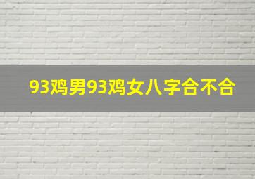 93鸡男93鸡女八字合不合