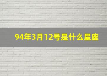 94年3月12号是什么星座