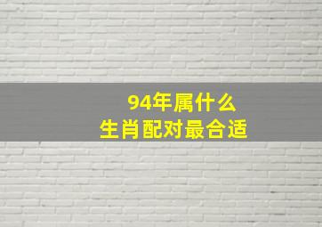 94年属什么生肖配对最合适