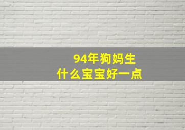 94年狗妈生什么宝宝好一点