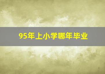 95年上小学哪年毕业