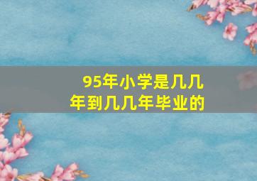 95年小学是几几年到几几年毕业的