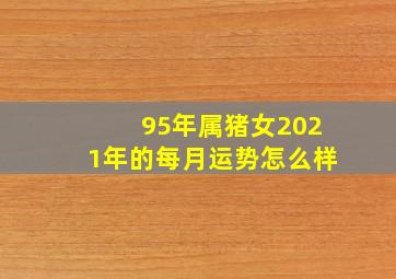 95年属猪女2021年的每月运势怎么样