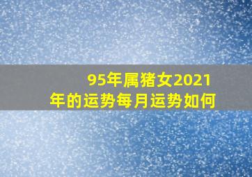 95年属猪女2021年的运势每月运势如何