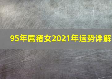 95年属猪女2021年运势详解