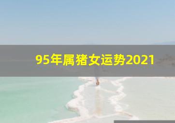 95年属猪女运势2021