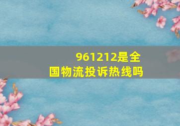 961212是全国物流投诉热线吗