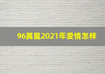 96属鼠2021年爱情怎样