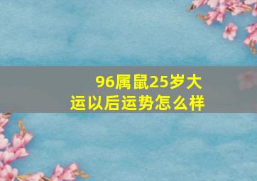 96属鼠25岁大运以后运势怎么样