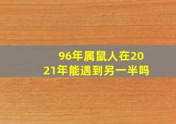 96年属鼠人在2021年能遇到另一半吗