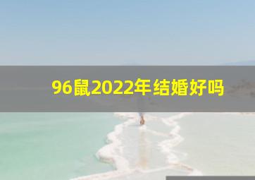 96鼠2022年结婚好吗