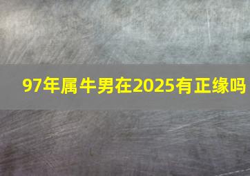 97年属牛男在2025有正缘吗