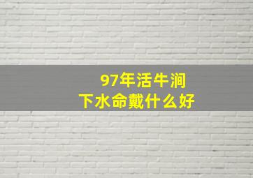 97年活牛涧下水命戴什么好