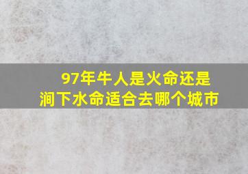 97年牛人是火命还是涧下水命适合去哪个城市