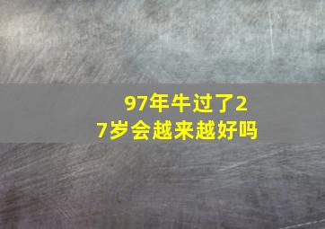 97年牛过了27岁会越来越好吗