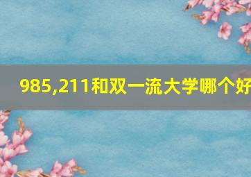 985,211和双一流大学哪个好