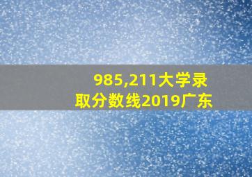 985,211大学录取分数线2019广东