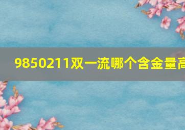 9850211双一流哪个含金量高