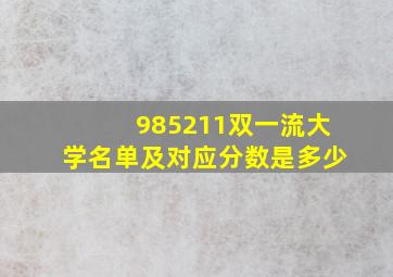 985211双一流大学名单及对应分数是多少