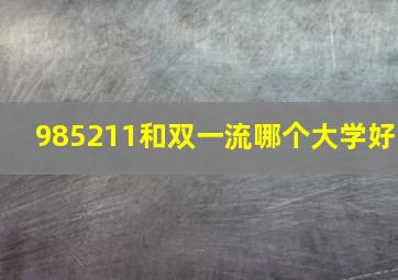 985211和双一流哪个大学好