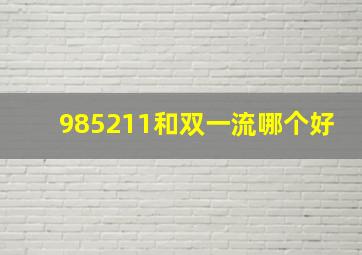 985211和双一流哪个好