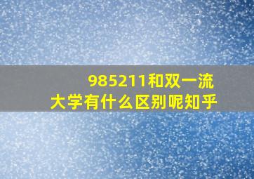 985211和双一流大学有什么区别呢知乎