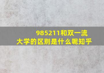 985211和双一流大学的区别是什么呢知乎