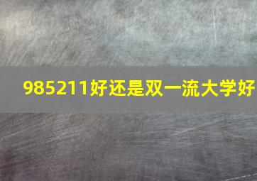 985211好还是双一流大学好