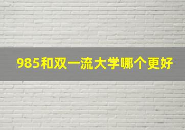 985和双一流大学哪个更好