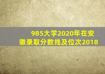 985大学2020年在安徽录取分数线及位次2018