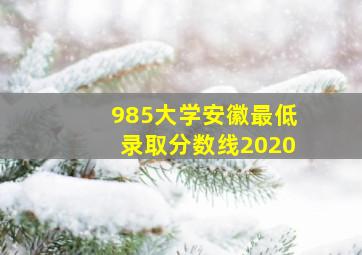 985大学安徽最低录取分数线2020