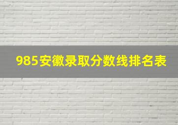 985安徽录取分数线排名表