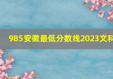 985安徽最低分数线2023文科