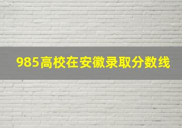 985高校在安徽录取分数线