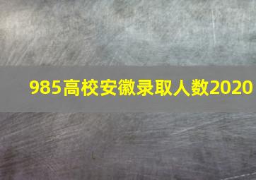 985高校安徽录取人数2020