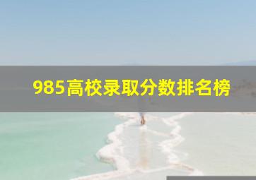 985高校录取分数排名榜