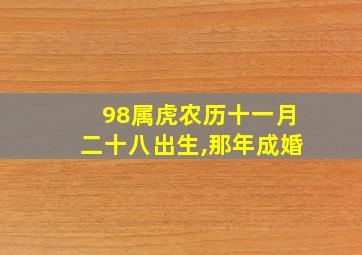 98属虎农历十一月二十八出生,那年成婚