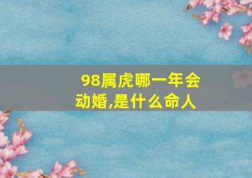 98属虎哪一年会动婚,是什么命人