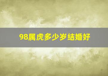 98属虎多少岁结婚好