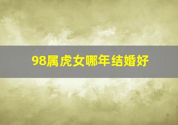 98属虎女哪年结婚好