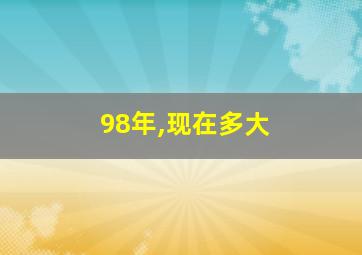 98年,现在多大