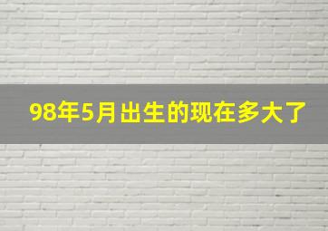 98年5月出生的现在多大了