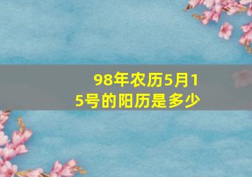 98年农历5月15号的阳历是多少