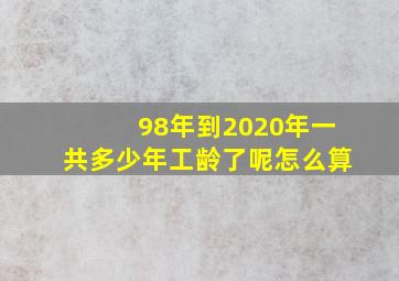 98年到2020年一共多少年工龄了呢怎么算