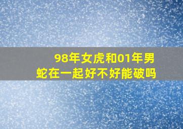 98年女虎和01年男蛇在一起好不好能破吗