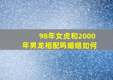 98年女虎和2000年男龙相配吗婚姻如何